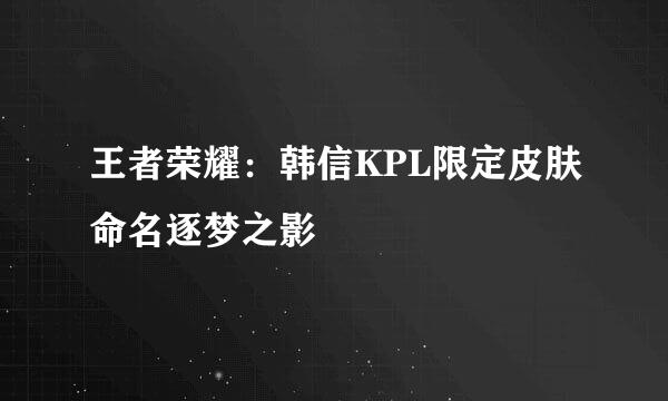 王者荣耀：韩信KPL限定皮肤命名逐梦之影