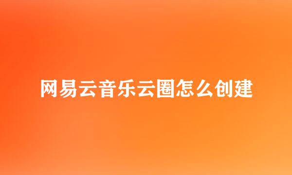 网易云音乐云圈怎么创建