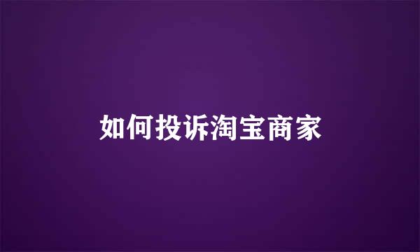 如何投诉淘宝商家