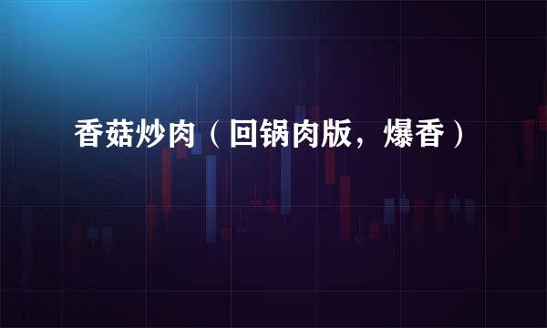 香菇炒肉（回锅肉版，爆香）