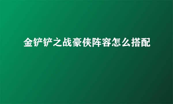 金铲铲之战豪侠阵容怎么搭配