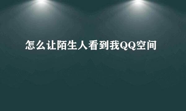怎么让陌生人看到我QQ空间