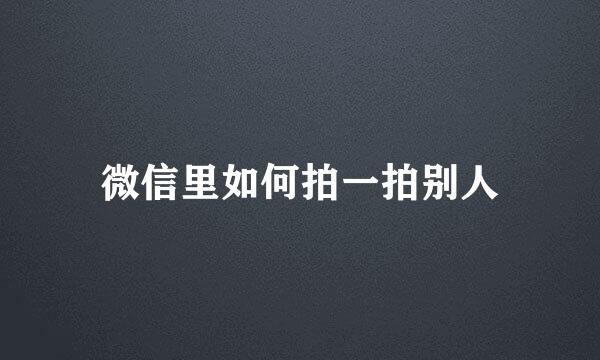 微信里如何拍一拍别人