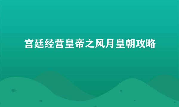 宫廷经营皇帝之风月皇朝攻略