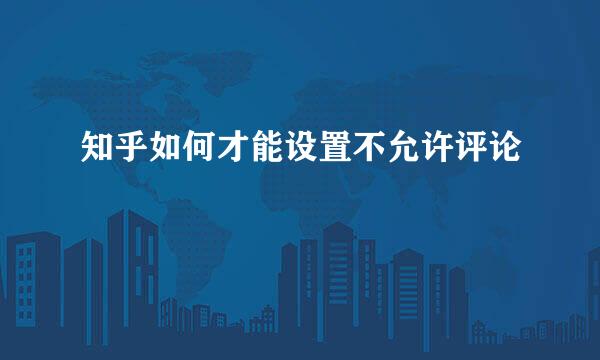 知乎如何才能设置不允许评论