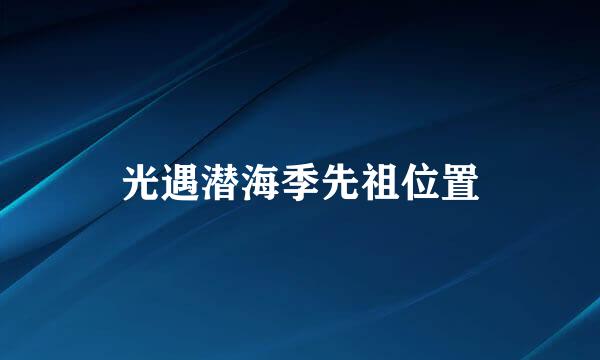 光遇潜海季先祖位置