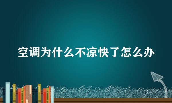 空调为什么不凉快了怎么办