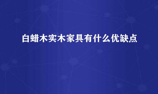 白蜡木实木家具有什么优缺点