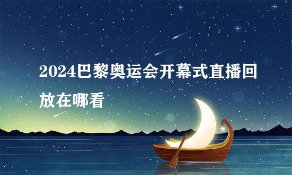 2024巴黎奥运会开幕式直播回放在哪看