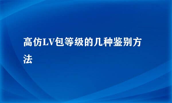 高仿LV包等级的几种鉴别方法