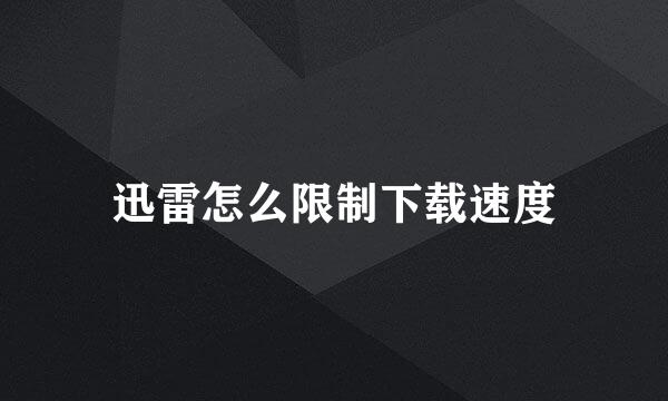 迅雷怎么限制下载速度