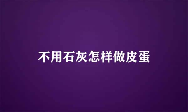不用石灰怎样做皮蛋