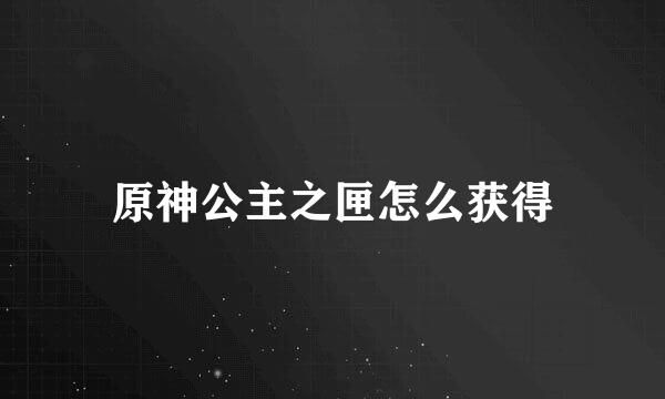 原神公主之匣怎么获得
