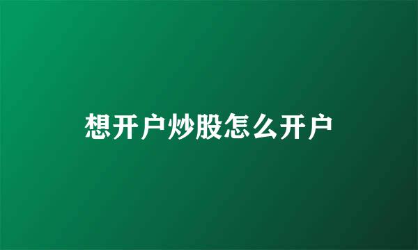 想开户炒股怎么开户