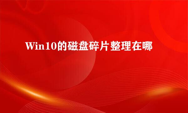 Win10的磁盘碎片整理在哪