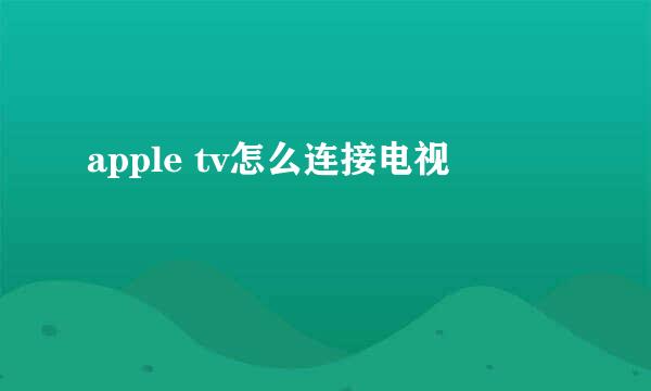 apple tv怎么连接电视