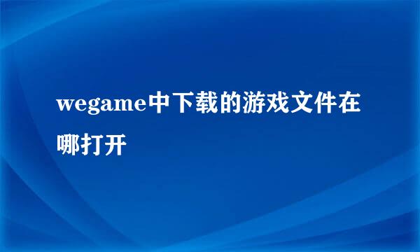 wegame中下载的游戏文件在哪打开