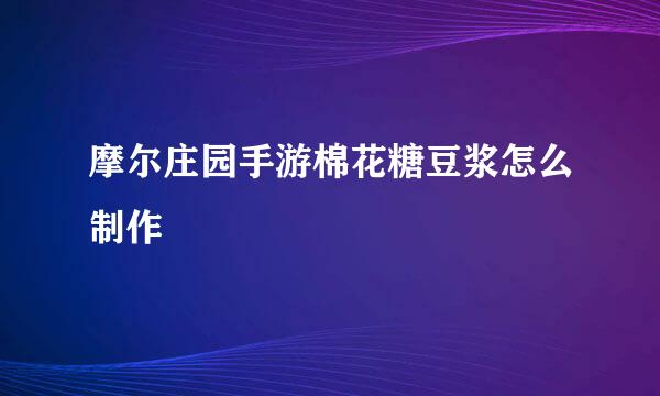 摩尔庄园手游棉花糖豆浆怎么制作