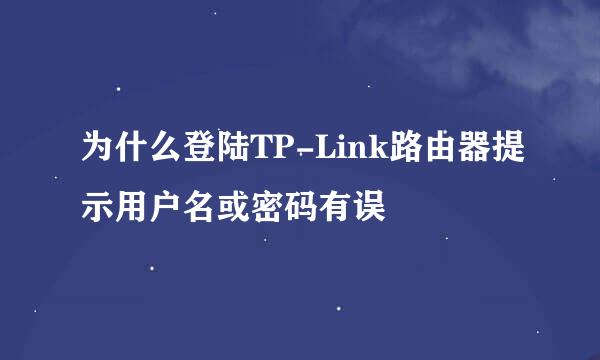 为什么登陆TP-Link路由器提示用户名或密码有误