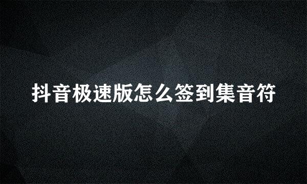 抖音极速版怎么签到集音符