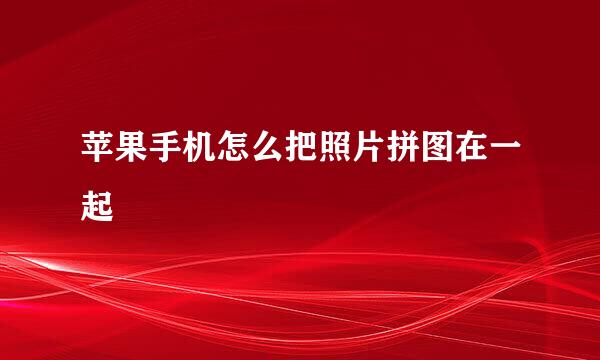 苹果手机怎么把照片拼图在一起
