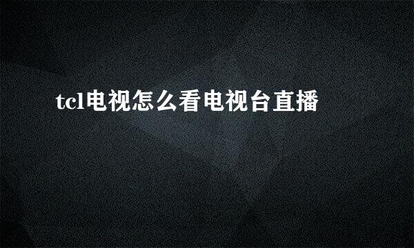 tcl电视怎么看电视台直播