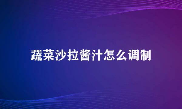 蔬菜沙拉酱汁怎么调制