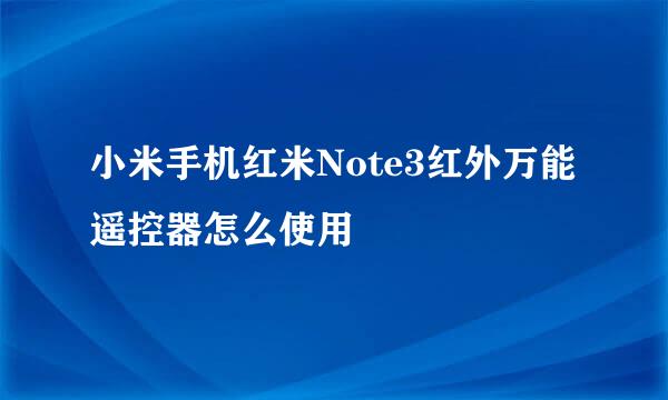 小米手机红米Note3红外万能遥控器怎么使用