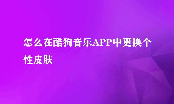 怎么在酷狗音乐APP中更换个性皮肤