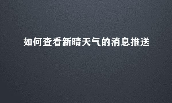 如何查看新晴天气的消息推送