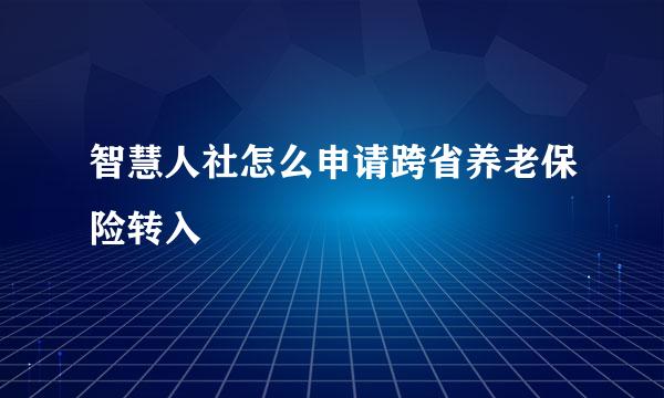 智慧人社怎么申请跨省养老保险转入