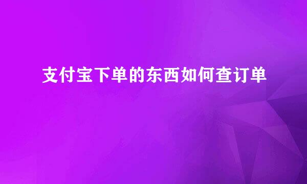 支付宝下单的东西如何查订单