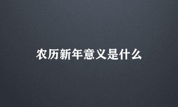 农历新年意义是什么