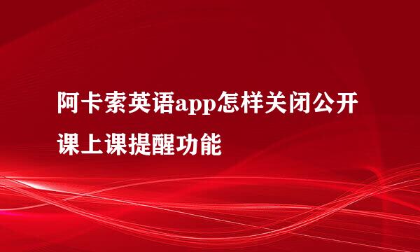 阿卡索英语app怎样关闭公开课上课提醒功能