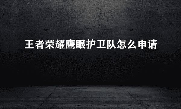 王者荣耀鹰眼护卫队怎么申请