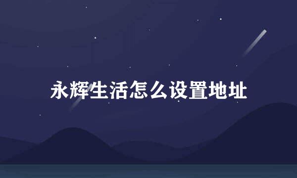 永辉生活怎么设置地址