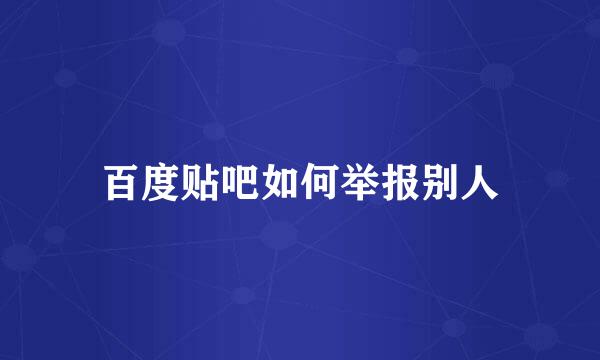 百度贴吧如何举报别人