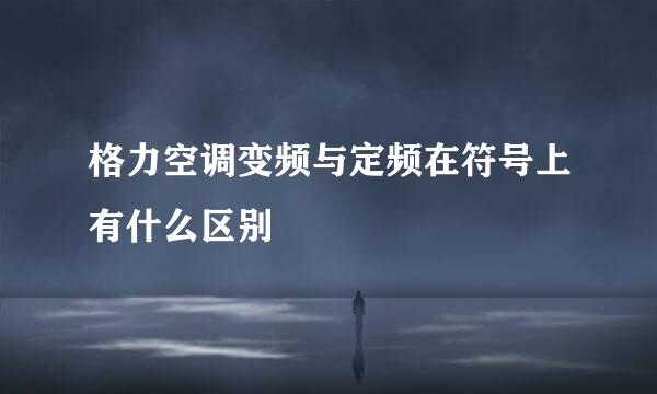 格力空调变频与定频在符号上有什么区别