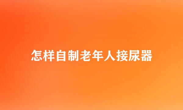 怎样自制老年人接尿器
