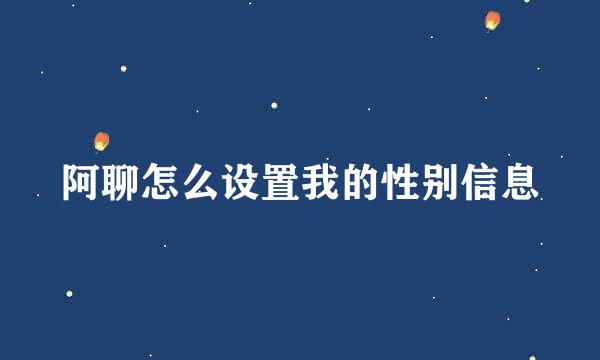 阿聊怎么设置我的性别信息