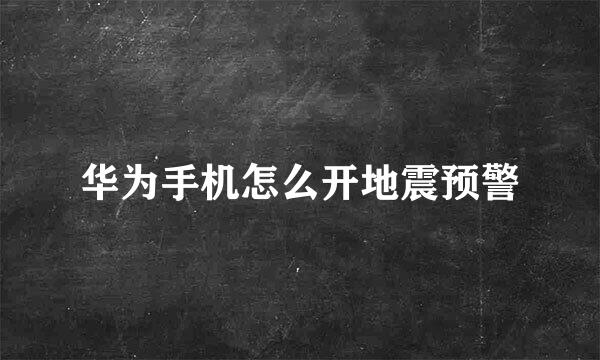 华为手机怎么开地震预警