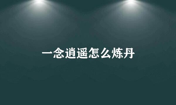 一念逍遥怎么炼丹