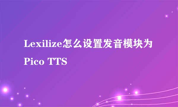 Lexilize怎么设置发音模块为Pico TTS