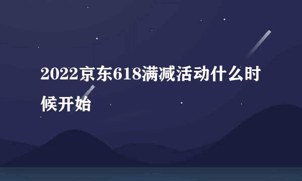 2022京东618满减活动什么时候开始