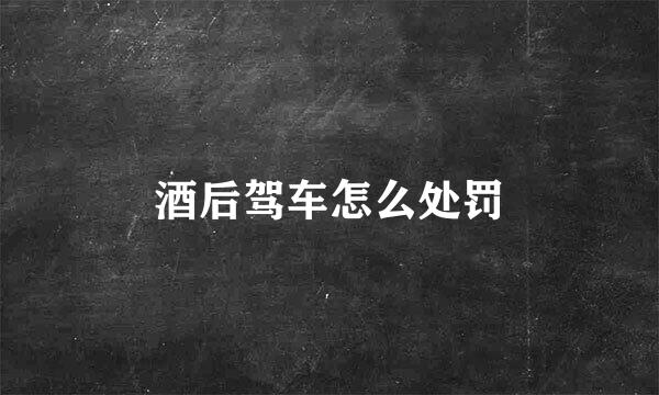 酒后驾车怎么处罚