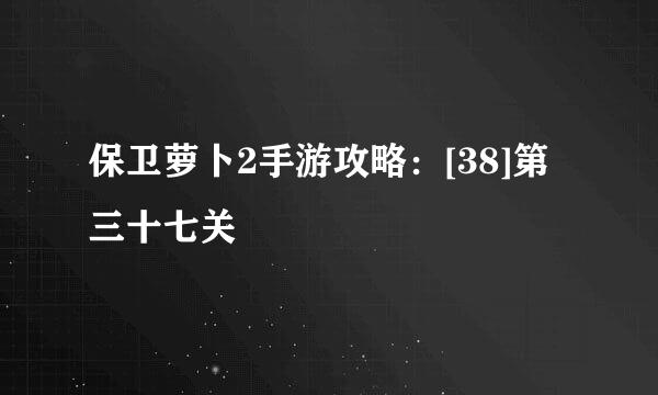 保卫萝卜2手游攻略：[38]第三十七关