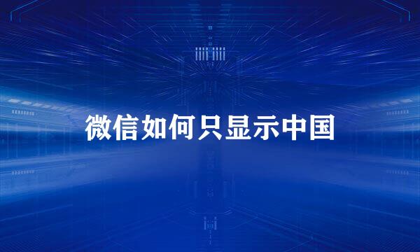 微信如何只显示中国