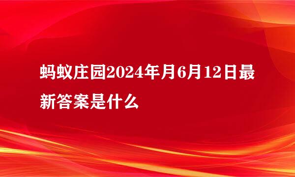 蚂蚁庄园2024年月6月12日最新答案是什么