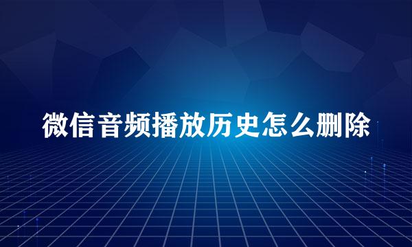微信音频播放历史怎么删除