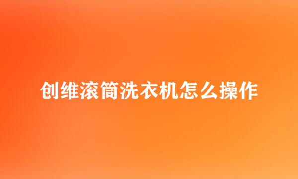 创维滚筒洗衣机怎么操作